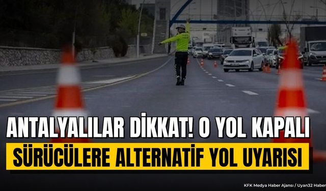 Antalya Aksu'da Yol Kapanıyor: Sürücülere Alternatif Güzergah Uyarısı