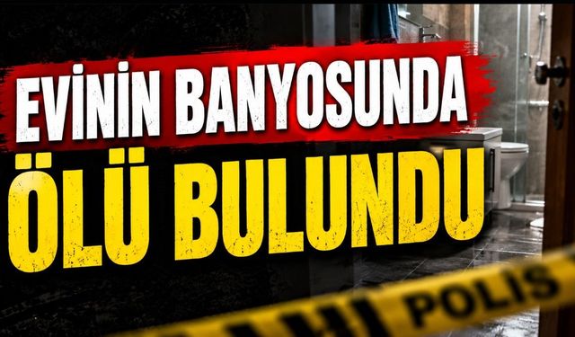 Evinin banyosunda ölü bulundu