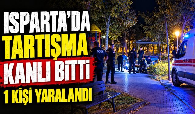 Isparta'da Tartışma Kanlı Bitti: 1 Kişi Yaralandı