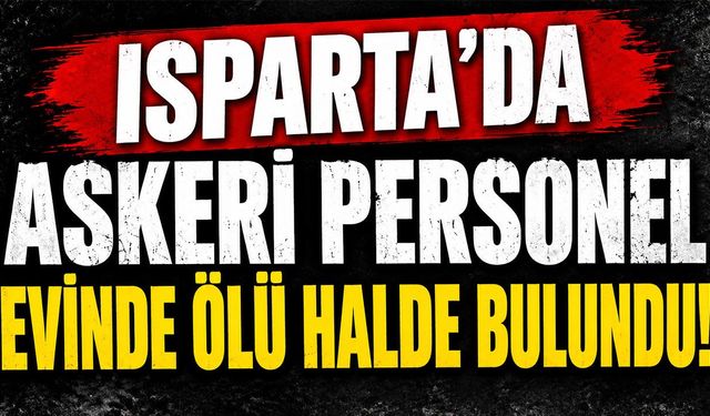 Isparta'da Askeri Personel Evinde Ölü Halde Bulundu!