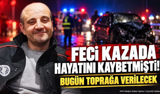 Feci Kazada Hayatını Kaybetmişti! Bugün Toprağa Verilecek