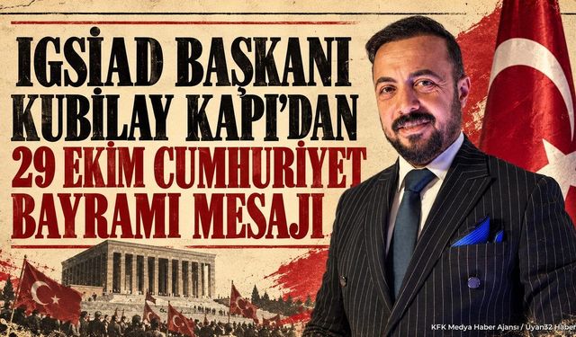 IGSİAD Başkanı Kubilay Kapı’dan 29 Ekim Cumhuriyet Bayramı Mesajı