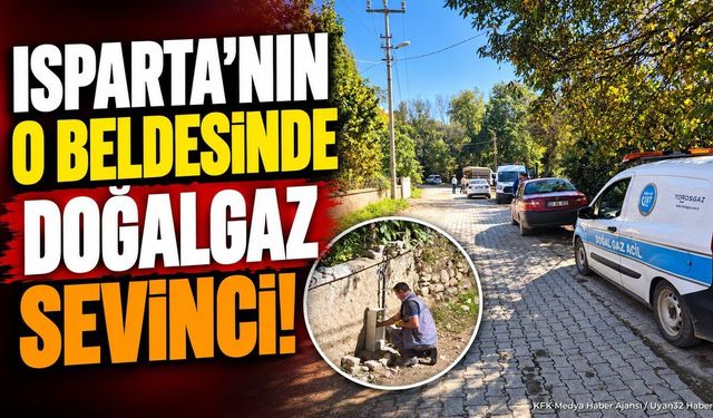 Isparta’nın o beldesinde doğalgaz sevinci!