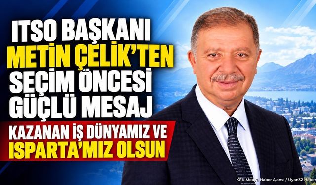 ITSO Başkanı Metin Çelik’ten Seçim Öncesi Güçlü Mesaj