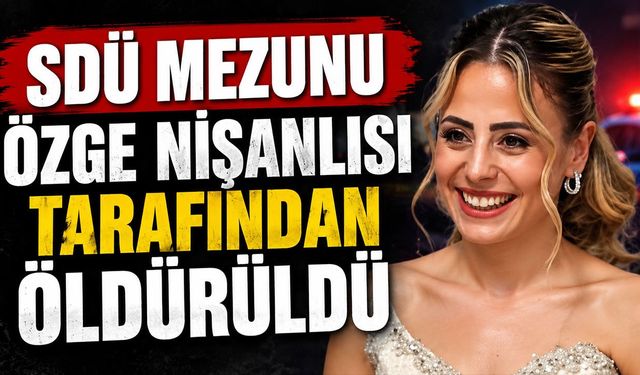 SDÜ Mezunu Özge Nişanlısı Tarafından Öldürüldü