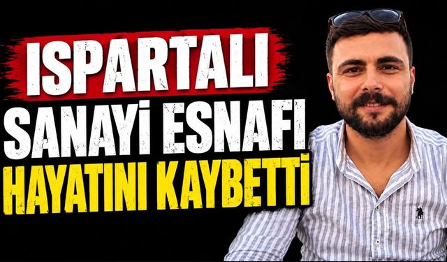 Ispartalı sanayi esnafı hayatını kaybetti