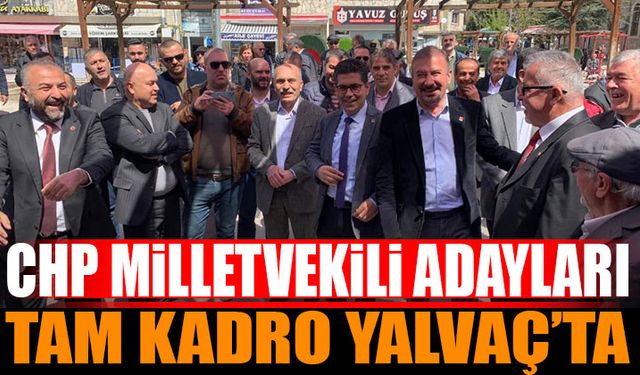 CHP Milletvekili adayları tam kadro Yalvaç’a çıkarma yaptı