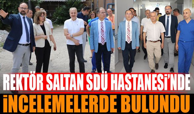 Rektör Prof. Dr. Saltan SDÜ Hastanesinde İncelemelerde Bulundu