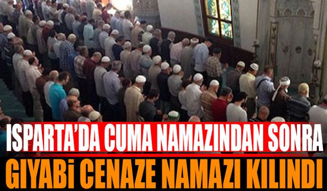 Isparta’da Cuma Namazından Sonra Gıyabi Cenaze Namazı Kılındı