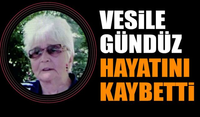 Vesile Gündüz hayatını kaybetti