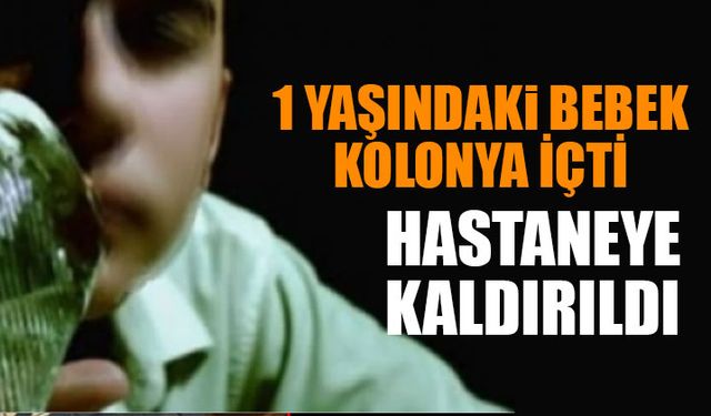 1 Yaşındaki Bebek Kolonya İçti Hastaneye Kaldırıldı