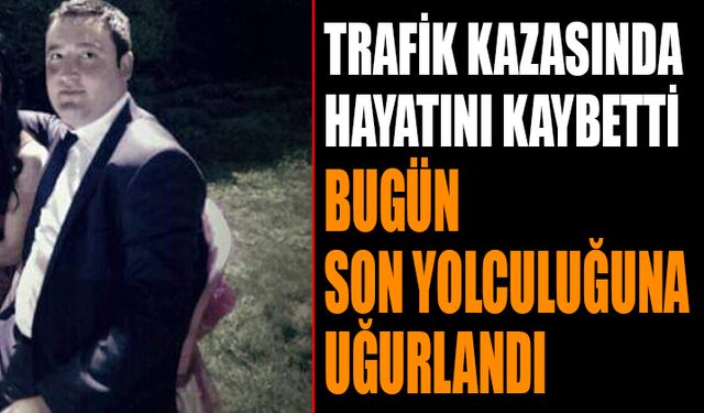 Trafik Kazasında Hayatını Kaybeden Genç Müdür Bugün Defnedildi