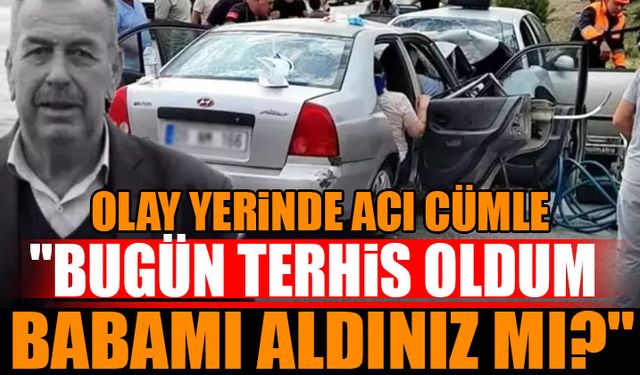 Olay Yerinde Acı Cümle: "Bugün terhis oldum. Babamı aldınız mı?"