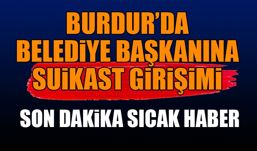 Burdur'da Belediye Başkanına suikast girişimi