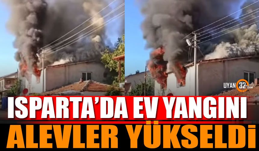 Isparta’da aniden yangın çıkan ev alev topuna döndü