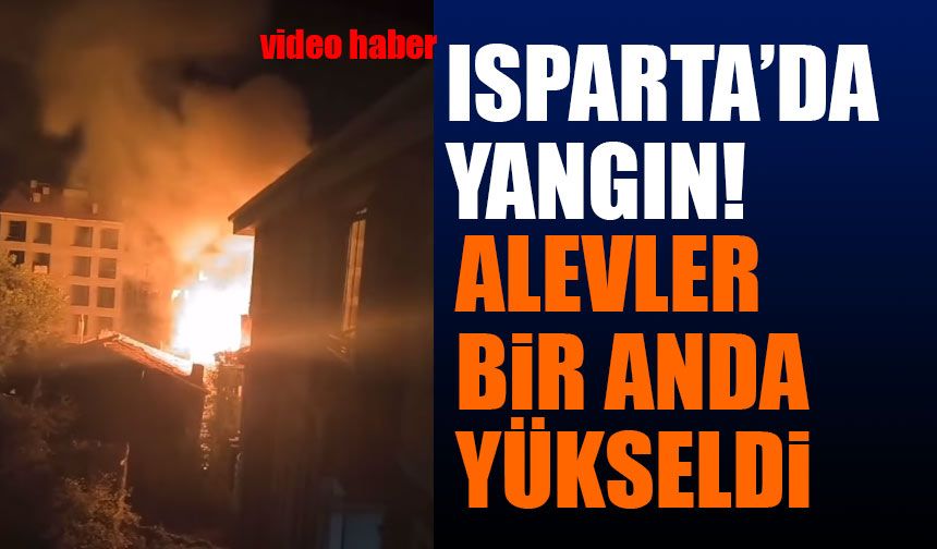 Isparta'da Alevler Bir Anda Yükseldi