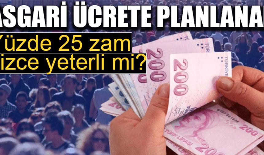 Asgari ücrete planlanan yüzde 25 zam yeterli mi?