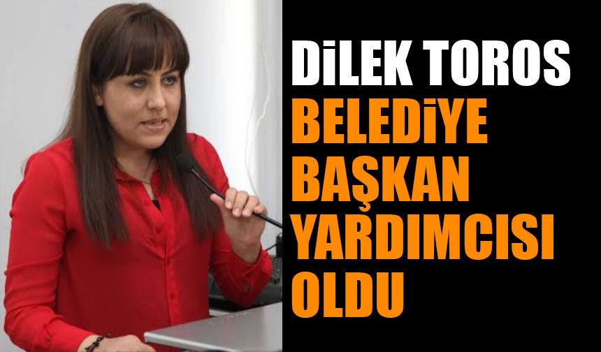 Dilek Toros belediye başkan yardımcısı oldu