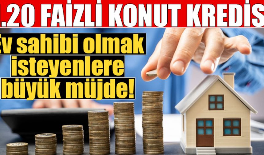 1.20 faizli konut kredisi detayları belli oluyor!