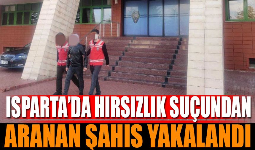 Isparta'da Hırsızlık Suçundan Aranan Şahıs Yakalandı