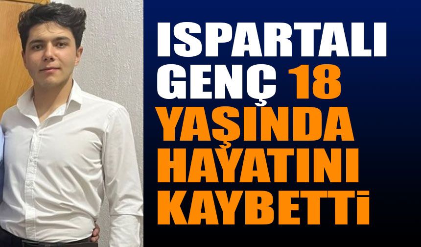 Ispartalı Genç 18 Yaşında Hayatını Kaybetti