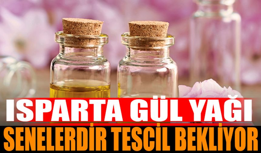 Isparta Gülyağı Hâlâ Onay Bekliyor