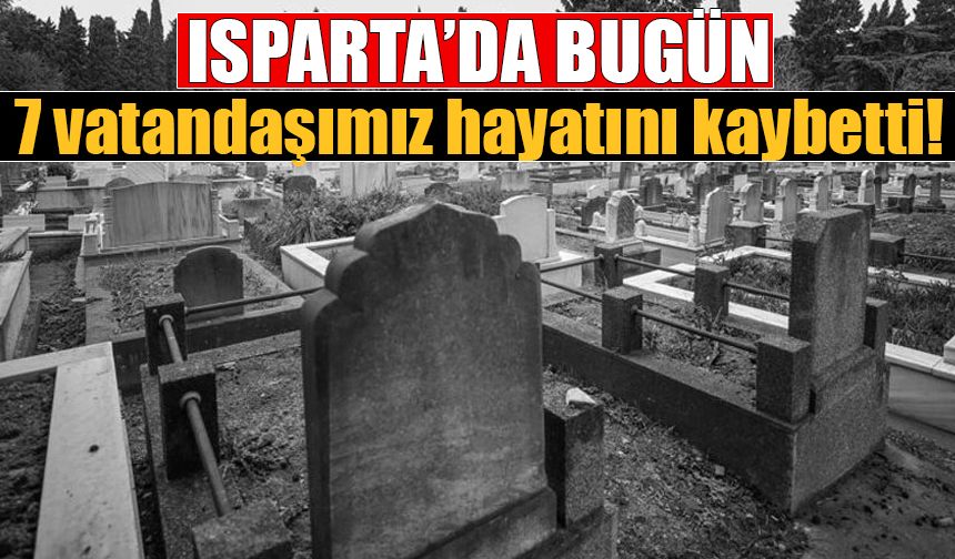 Isparta'da bugün 7 vatandaşımız hayatını kaybetti!