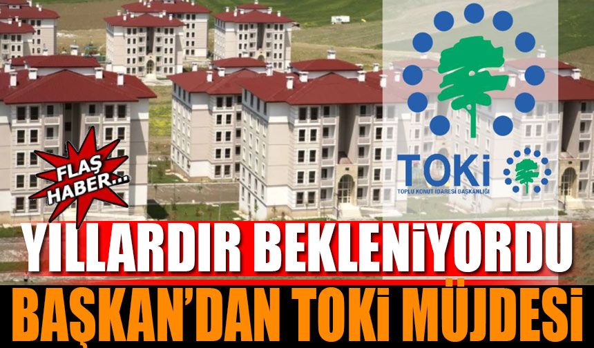 Başkan'dan TOKİ Müjdesi Yıllardır Bekleniyordu