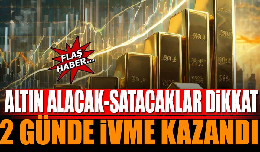 Altın Alacak Satacaklar Dikkat 2 Günde İvme Kazandı