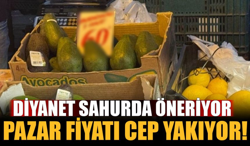 Diyanet sahurda tüketin diyor fakat avokado fiyatları cep yakıyor!