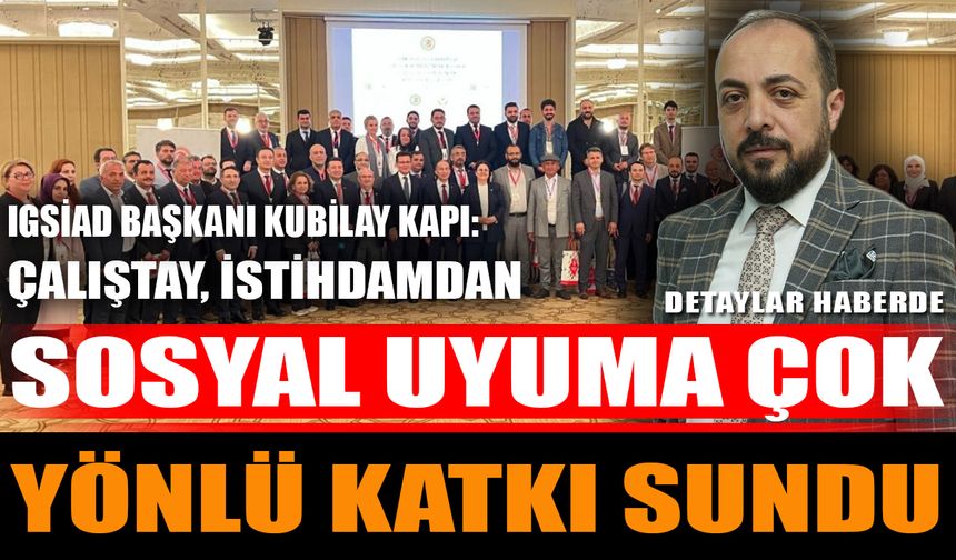 IGSİAD Başkanı Kubilay Kapı: “Çalıştay, istihdamdan sosyal uyuma çok yönlü katkı sundu”