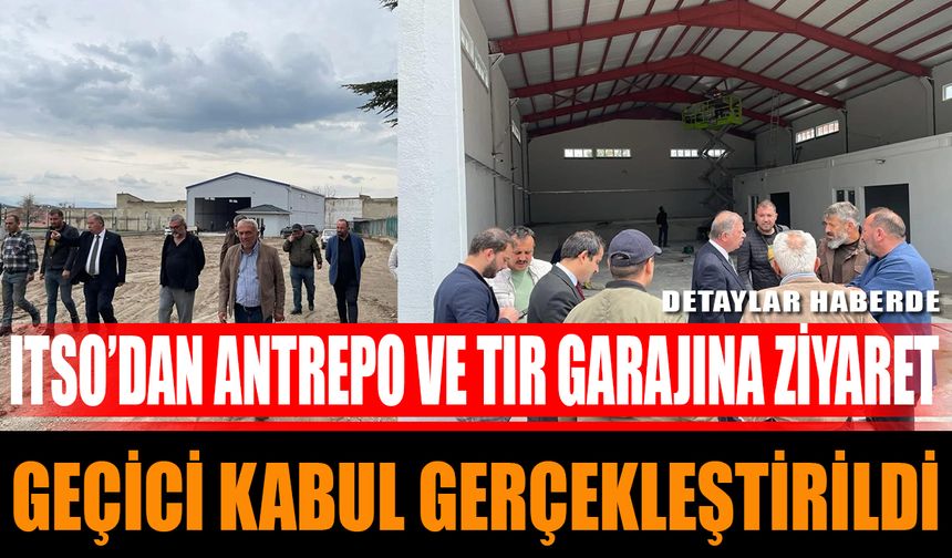 ITSO’dan Antrepo ve Tır Garajına Ziyaret: Geçici Kabul Gerçekleştirildi