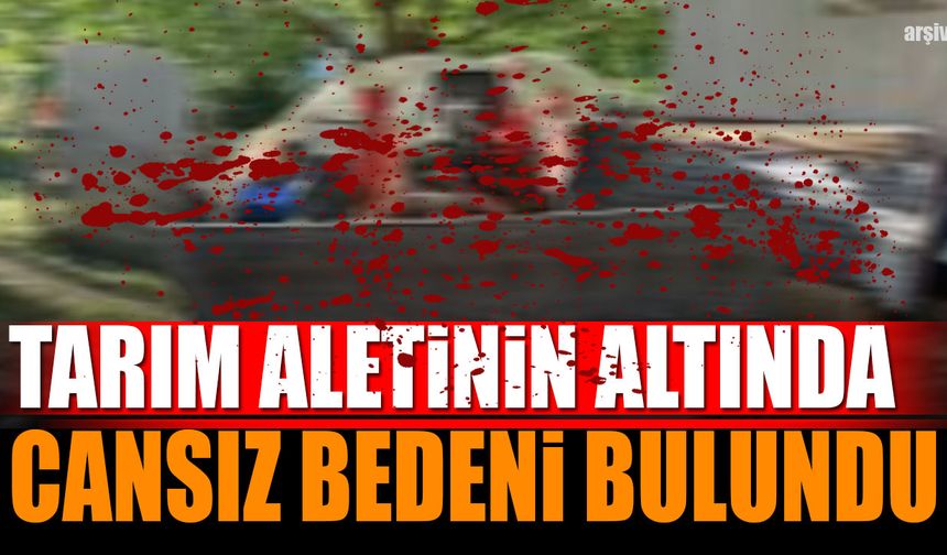 Tarım Aletinin Altında Cansız Bedeni Bulundu