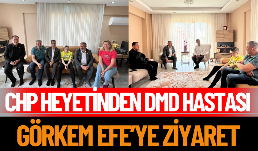 CHP Heyetinden DMD Hastası Görkem Efe’ye Ziyaret