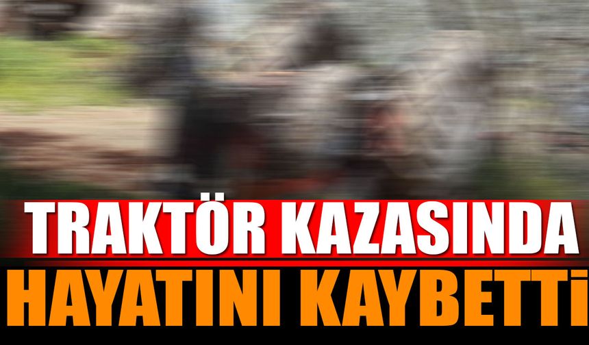 Traktör Kazasında Hayatını Kaybetti