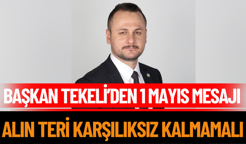 Başkan Tekeli’den 1 Mayıs Mesajı:  Alın Teri Karşılıksız Kalmamalı