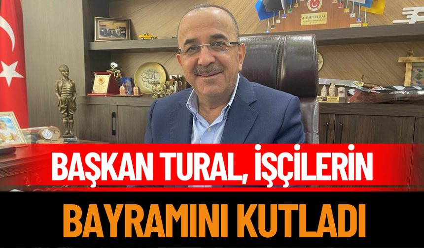Başkan Tural, İşçilerin Bayramını Kutladı