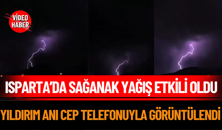 Isparta’da Sağanak Yağış Etkili Oldu: Yıldırım Anı Cep Telefonuyla Görüntülendi
