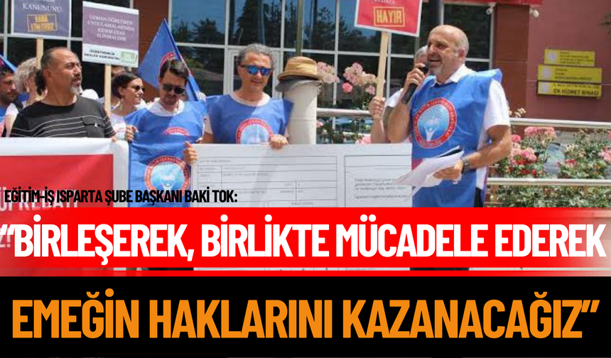 Eğitim-İş Isparta Şube Başkanı Baki Tok: “Birleşerek, birlikte mücadele ederek emeğin haklarını kazanacağız”