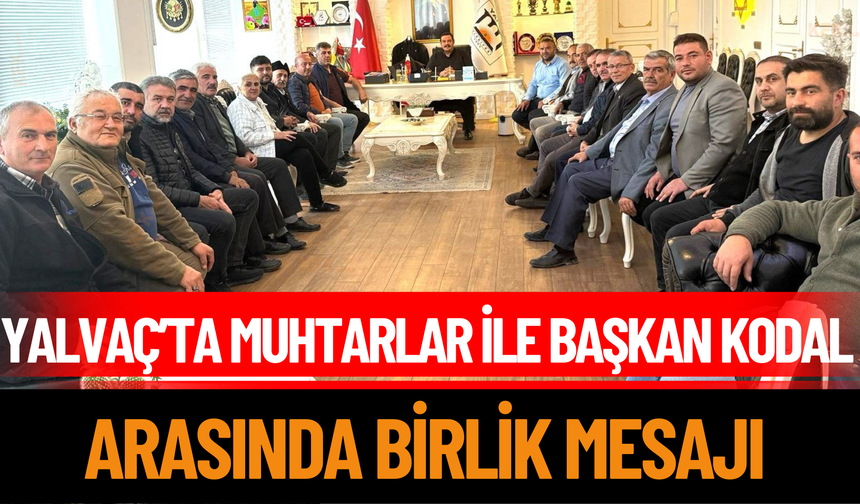 Yalvaç’ta Muhtarlar ile Başkan Kodal Arasında Birlik Mesajı