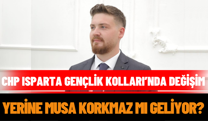 CHP Isparta Gençlik Kolları’nda Değişim: Yerine Musa Korkmaz Mı Geliyor?