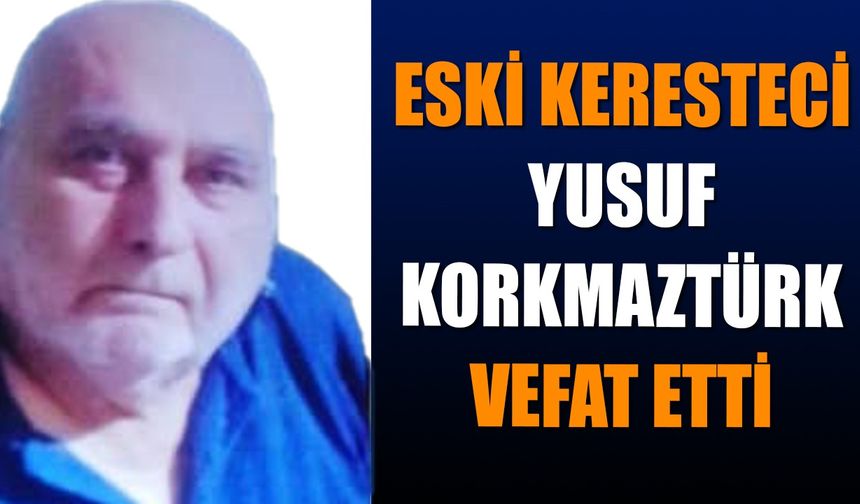 Eski Keresteci Yusuf Korkmaztürk Vefat Etti