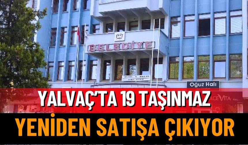Yalvaç'ta 19 Taşınmaz Yeniden Satışa Çıkıyor