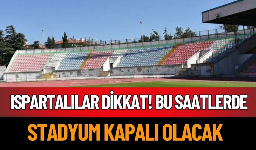 Ispartalılar Dikkat! Stadyum Bu Günlerde Kapalı Olacak