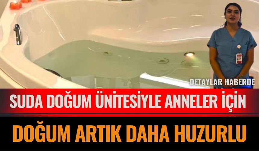 Suda Doğum Ünitesiyle Anneler İçin Doğum Artık Daha Huzurlu