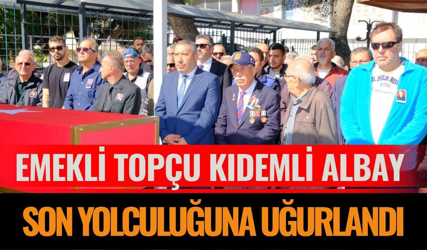 Emekli Topçu Kıdemli Albay Son Yolculuğuna Uğurlandı