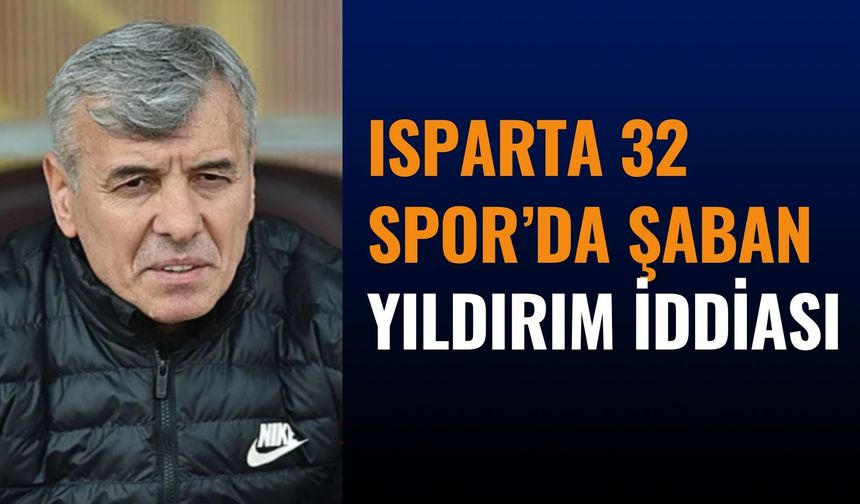 Isparta 32 Spor’da Şaban Yıldırım İddiası