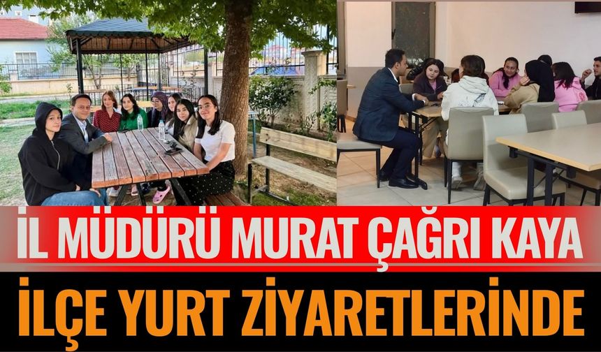 İl Müdürü Murat Çağrı Kaya, İlçe Yurt Ziyaretlerinde