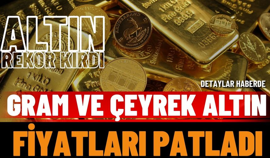 Altın Rekor Kırdı: Gram ve Çeyrek Altın Fiyatları Patladı