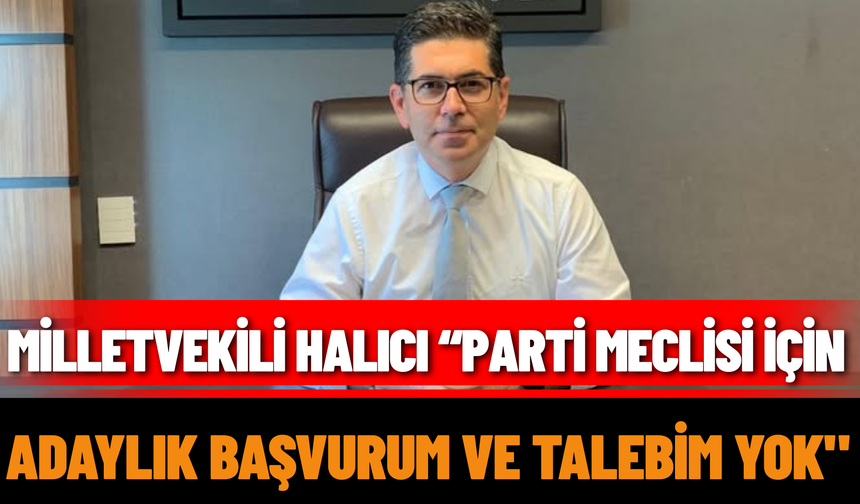 Milletvekili Halıcı “Parti Meclisi İçin Adaylık Başvurum ve Talebim Yok"